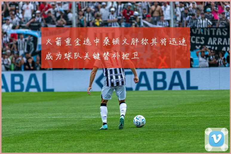 火箭重金选中桑顿文胖称其将迅速成为球队关键替补控卫