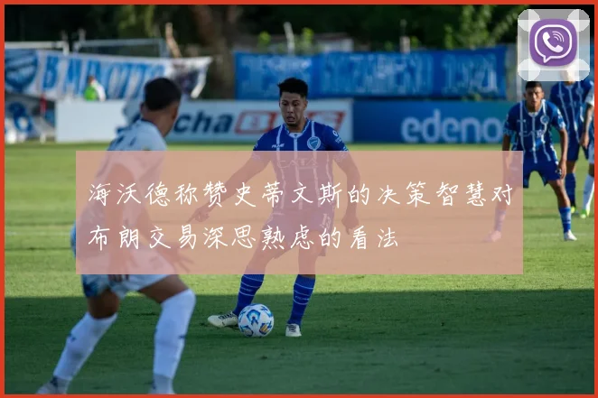 海沃德称赞史蒂文斯的决策智慧对布朗交易深思熟虑的看法