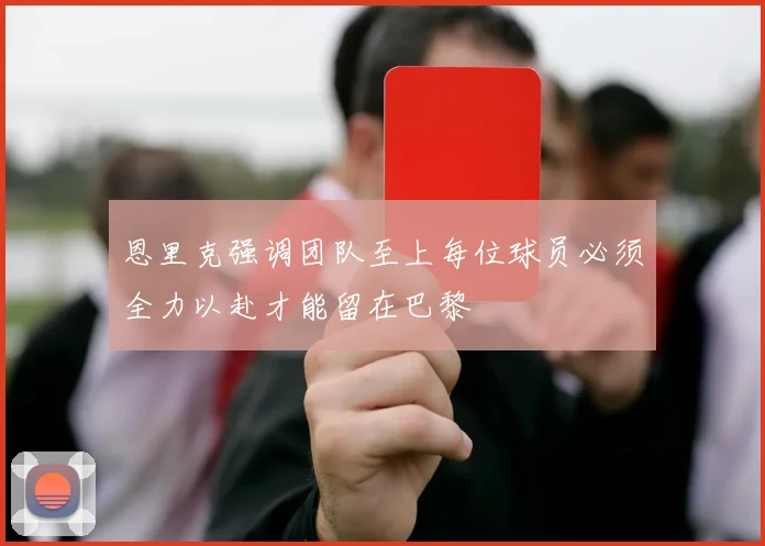 恩里克强调团队至上每位球员必须全力以赴才能留在巴黎