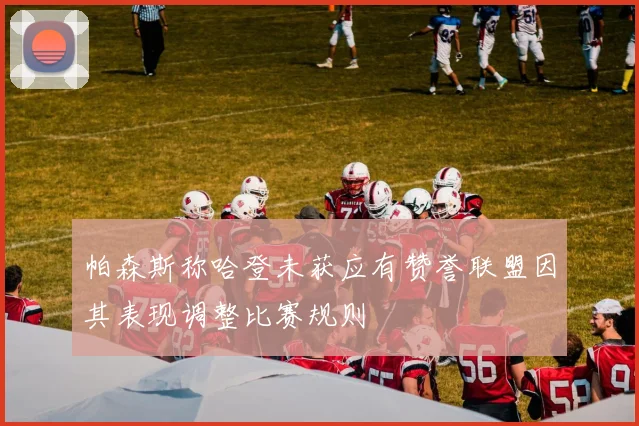 帕森斯称哈登未获应有赞誉联盟因其表现调整比赛规则