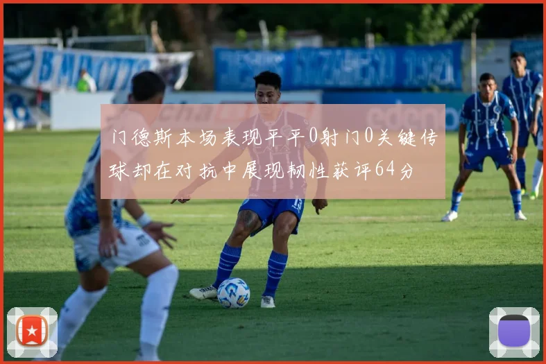 门德斯本场表现平平0射门0关键传球却在对抗中展现韧性获评64分