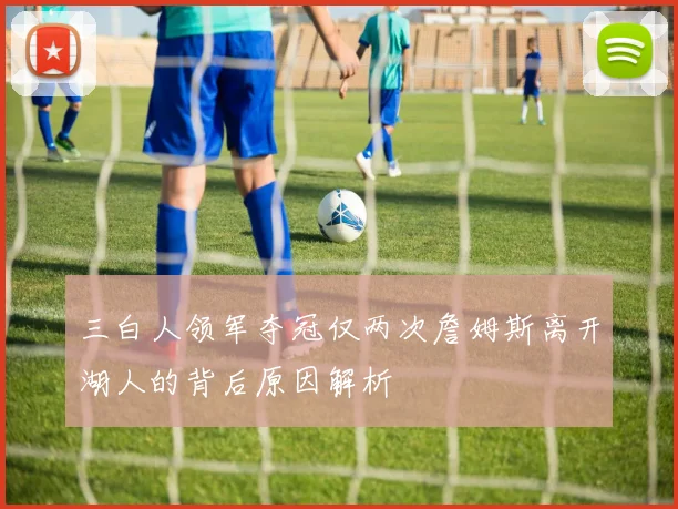 三白人领军夺冠仅两次詹姆斯离开湖人的背后原因解析